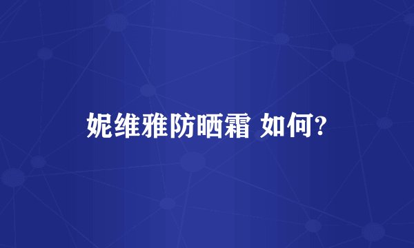 妮维雅防晒霜 如何?
