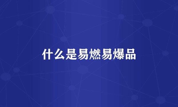什么是易燃易爆品