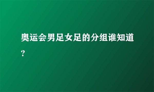 奥运会男足女足的分组谁知道？