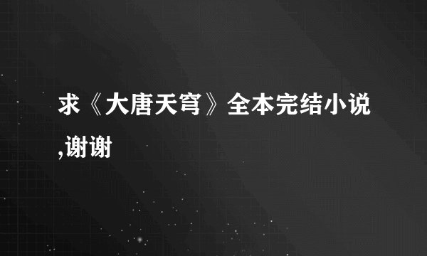 求《大唐天穹》全本完结小说,谢谢