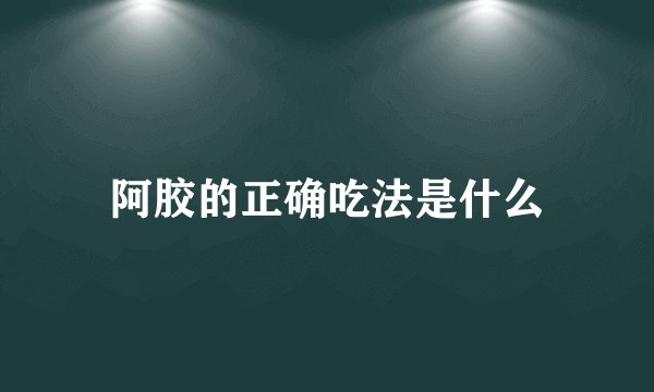 阿胶的正确吃法是什么