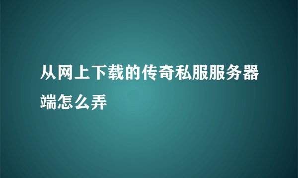 从网上下载的传奇私服服务器端怎么弄