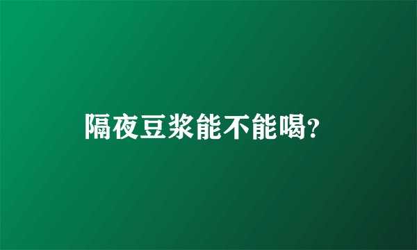 隔夜豆浆能不能喝？