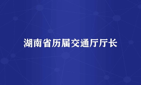 湖南省历届交通厅厅长
