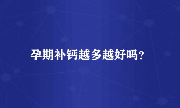 孕期补钙越多越好吗？