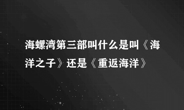 海螺湾第三部叫什么是叫《海洋之子》还是《重返海洋》
