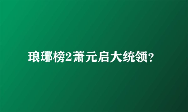 琅琊榜2萧元启大统领？