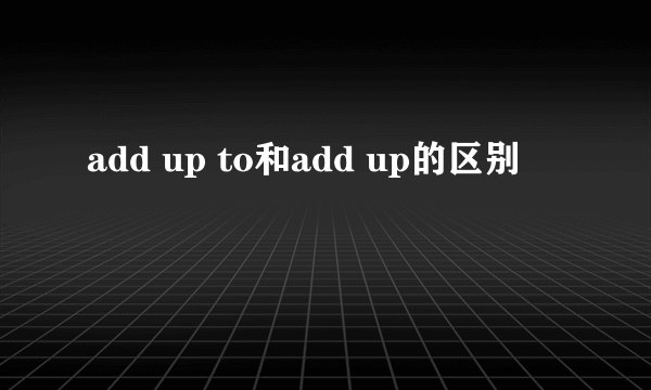 add up to和add up的区别