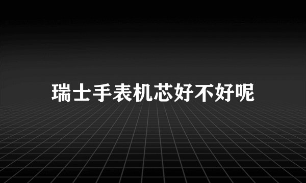 瑞士手表机芯好不好呢