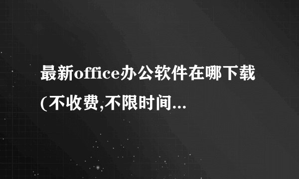 最新office办公软件在哪下载(不收费,不限时间,不是实用的)