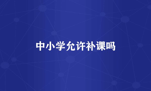 中小学允许补课吗
