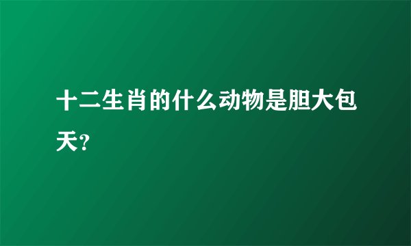 十二生肖的什么动物是胆大包天？