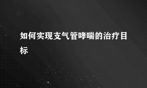 如何实现支气管哮喘的治疗目标
