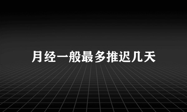月经一般最多推迟几天