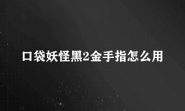 口袋妖怪黑2金手指怎么用