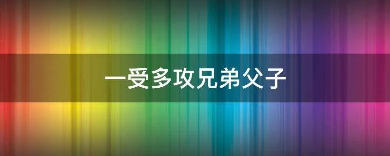 一受多攻兄弟父子