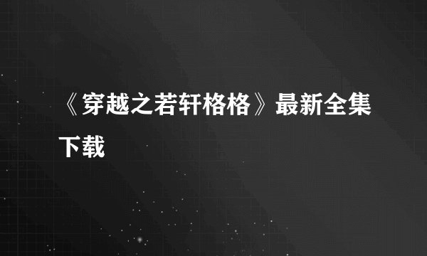 《穿越之若轩格格》最新全集下载