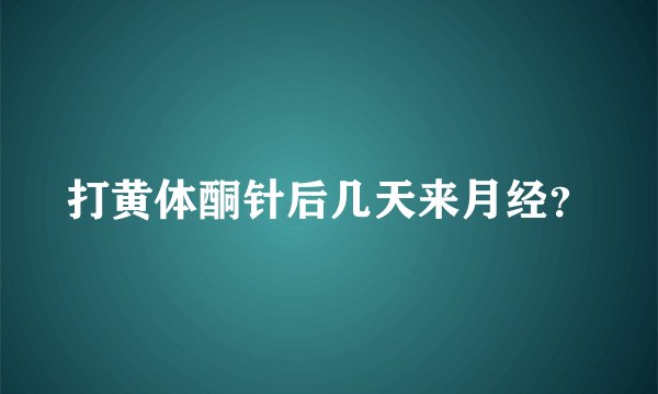 打黄体酮针后几天来月经？