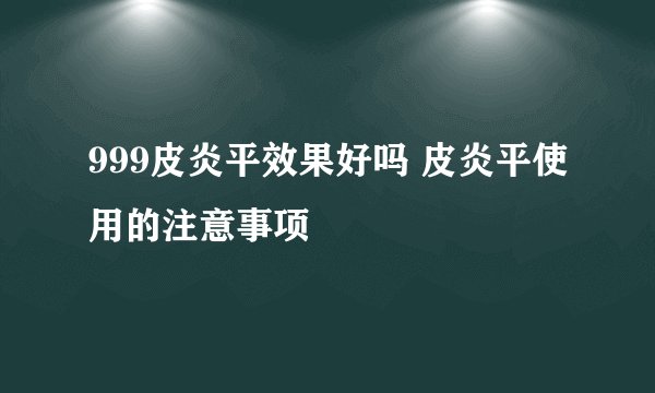 999皮炎平效果好吗 皮炎平使用的注意事项