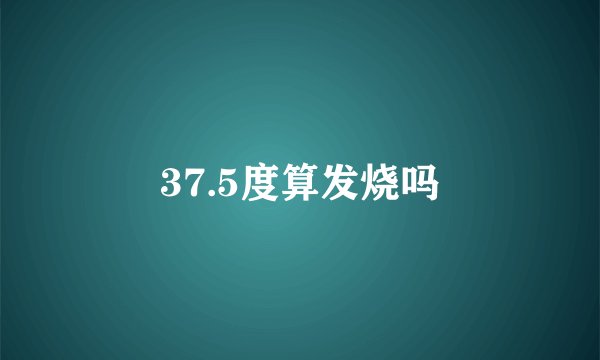 37.5度算发烧吗