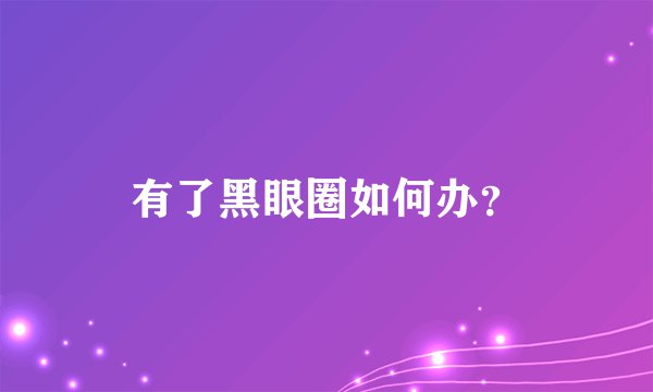 有了黑眼圈如何办？