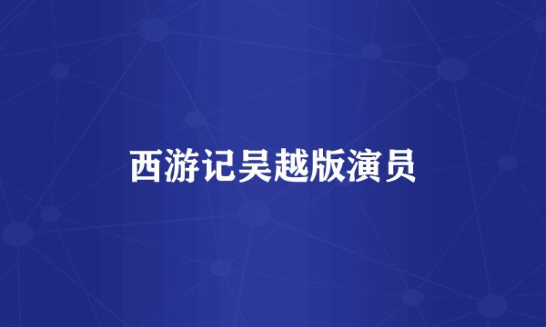 西游记吴越版演员