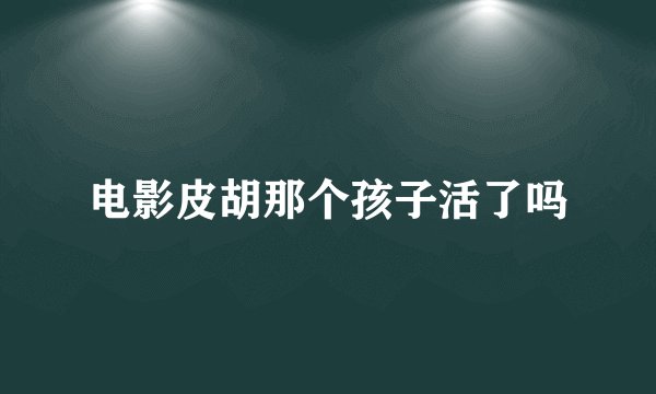 电影皮胡那个孩子活了吗
