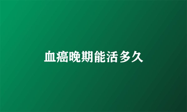 血癌晚期能活多久