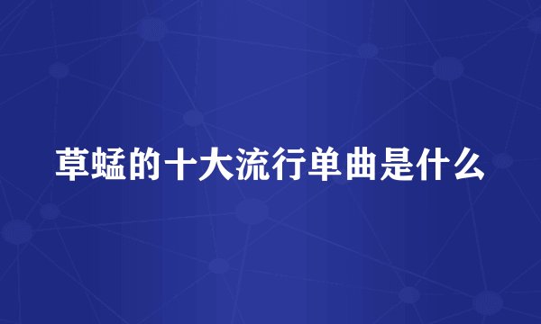 草蜢的十大流行单曲是什么
