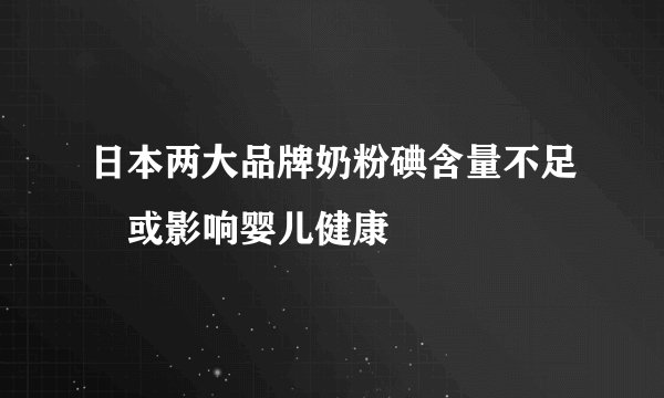 日本两大品牌奶粉碘含量不足 或影响婴儿健康