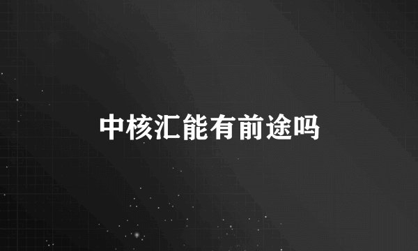 中核汇能有前途吗