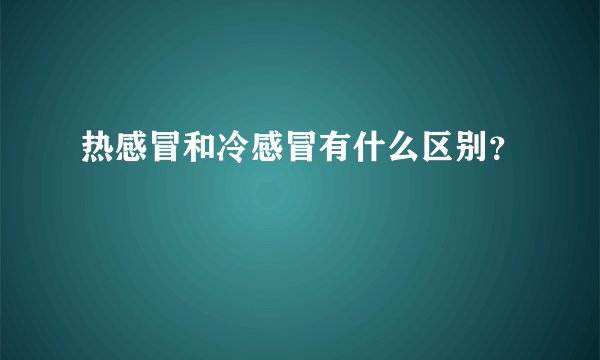 热感冒和冷感冒有什么区别？