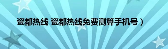 瓷都热线 瓷都热线免费测算手机号）