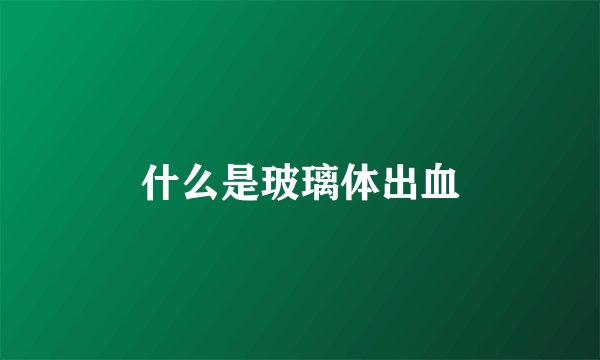 什么是玻璃体出血