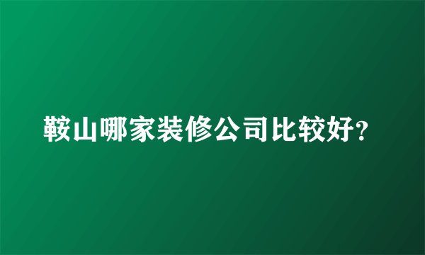 鞍山哪家装修公司比较好？