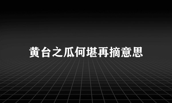 黄台之瓜何堪再摘意思