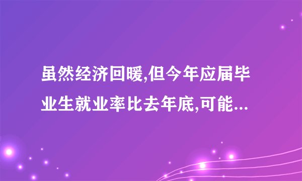 虽然经济回暖,但今年应届毕业生就业率比去年底,可能是因为什么?