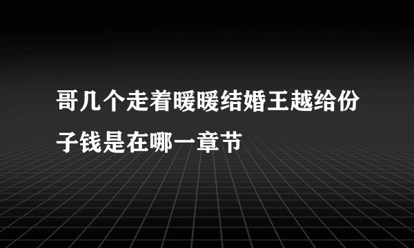 哥几个走着暖暖结婚王越给份子钱是在哪一章节