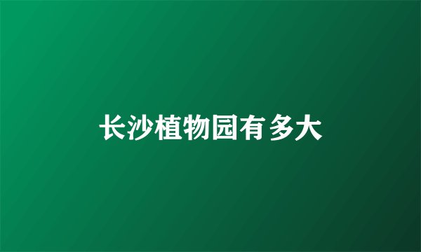 长沙植物园有多大
