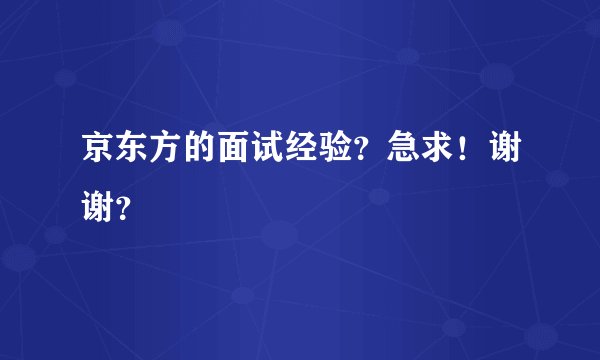 京东方的面试经验？急求！谢谢？
