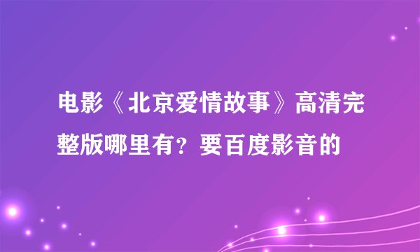 电影《北京爱情故事》高清完整版哪里有？要百度影音的