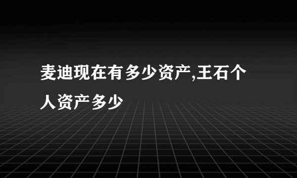 麦迪现在有多少资产,王石个人资产多少