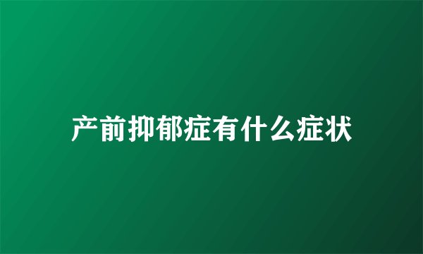 产前抑郁症有什么症状