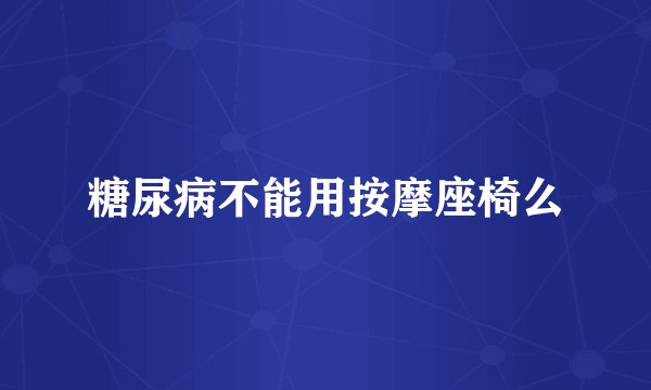 糖尿病不能用按摩座椅么