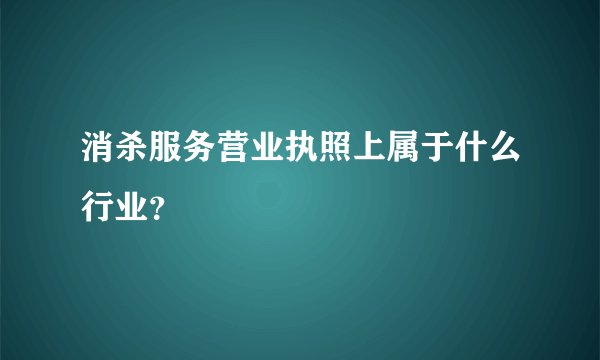 消杀服务营业执照上属于什么行业？