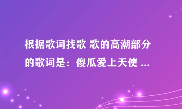根据歌词找歌 歌的高潮部分的歌词是：傻瓜爱上天使 可惜我不是王子.......