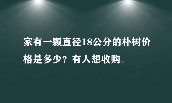 家有一颗直径18公分的朴树价格是多少？有人想收购。