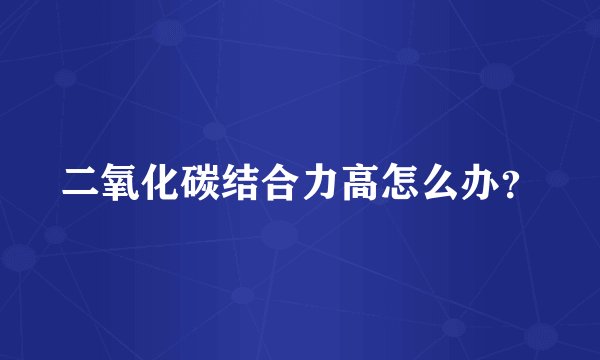 二氧化碳结合力高怎么办？