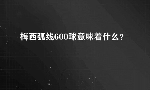 梅西弧线600球意味着什么？