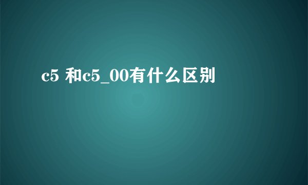 c5 和c5_00有什么区别